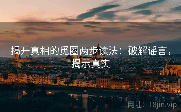 揭开真相的觅圈两步读法：破解谣言，揭示真实