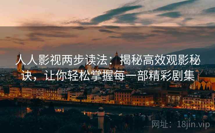 人人影视两步读法：揭秘高效观影秘诀，让你轻松掌握每一部精彩剧集