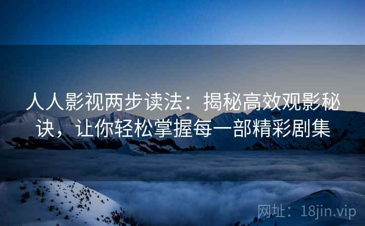 人人影视两步读法：揭秘高效观影秘诀，让你轻松掌握每一部精彩剧集
