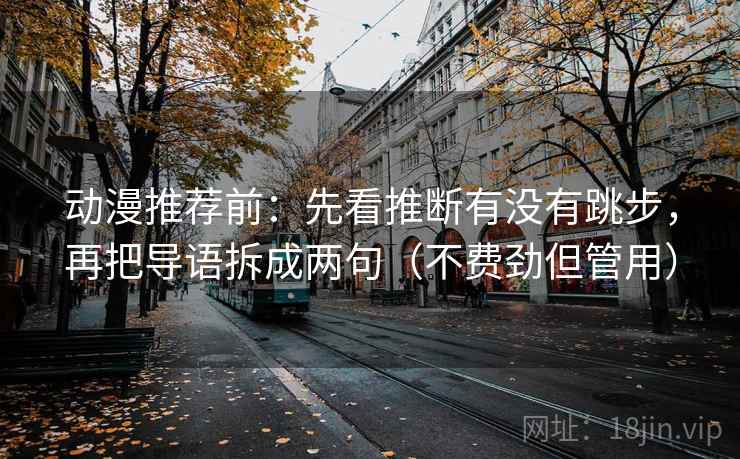 动漫推荐前：先看推断有没有跳步，再把导语拆成两句（不费劲但管用）