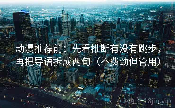 动漫推荐前：先看推断有没有跳步，再把导语拆成两句（不费劲但管用）