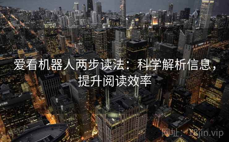 爱看机器人两步读法：科学解析信息，提升阅读效率