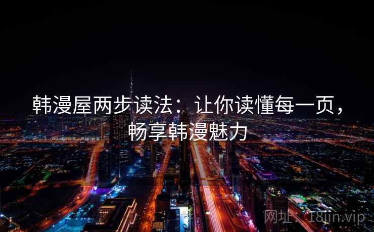 韩漫屋两步读法：让你读懂每一页，畅享韩漫魅力