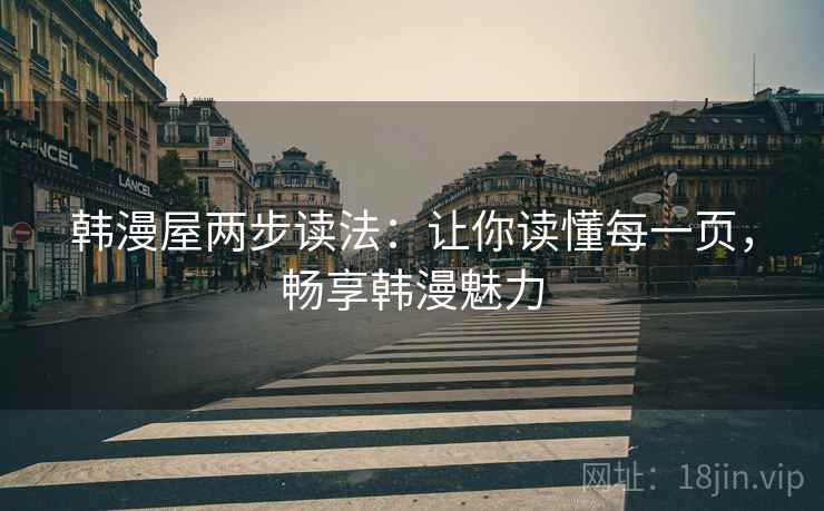 韩漫屋两步读法：让你读懂每一页，畅享韩漫魅力