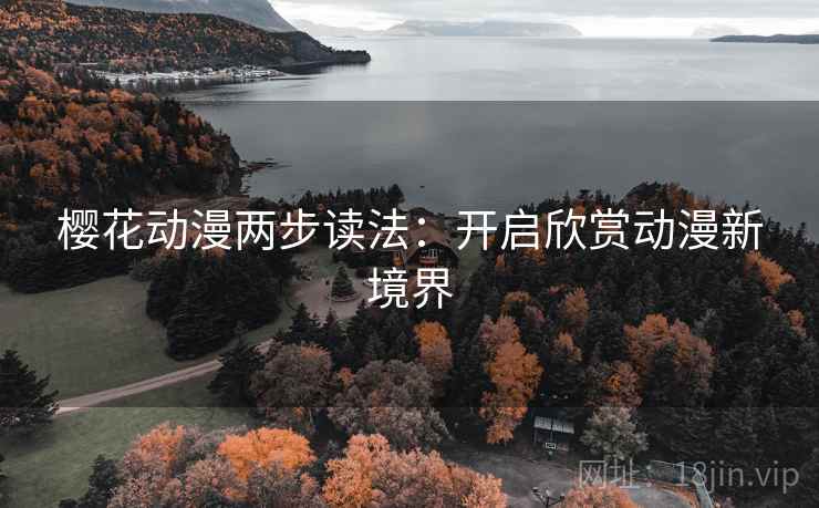 樱花动漫两步读法：开启欣赏动漫新境界